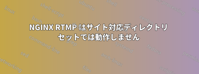 NGINX RTMP はサイト対応ディレクトリ セットでは動作しません