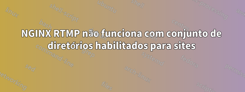 NGINX RTMP não funciona com conjunto de diretórios habilitados para sites