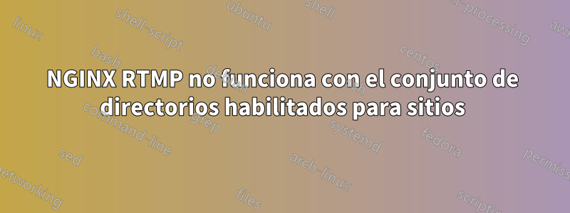 NGINX RTMP no funciona con el conjunto de directorios habilitados para sitios