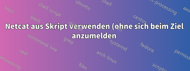 Netcat aus Skript verwenden (ohne sich beim Ziel anzumelden)