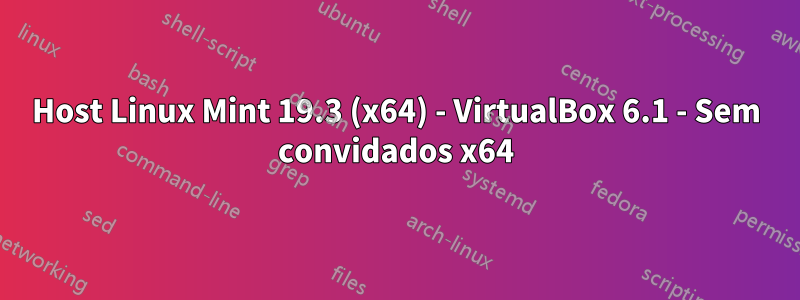 Host Linux Mint 19.3 (x64) - VirtualBox 6.1 - Sem convidados x64