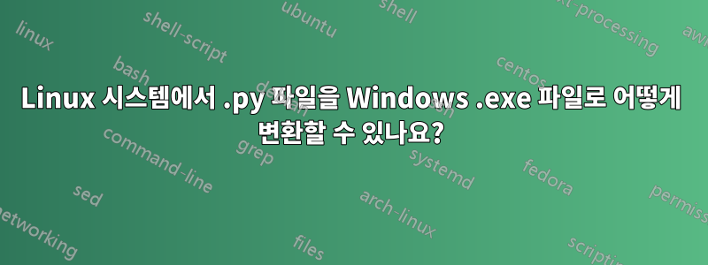 Linux 시스템에서 .py 파일을 Windows .exe 파일로 어떻게 변환할 수 있나요?