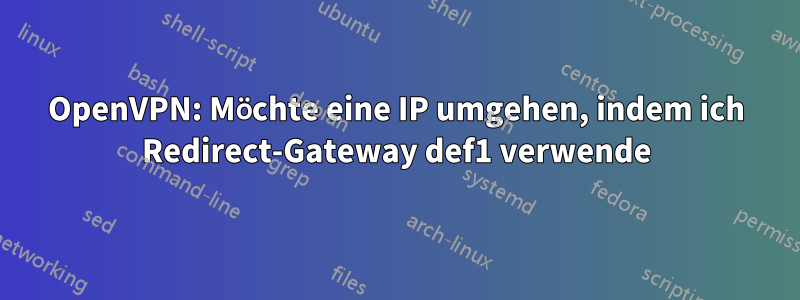 OpenVPN: Möchte eine IP umgehen, indem ich Redirect-Gateway def1 verwende