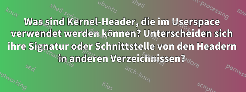 Was sind Kernel-Header, die im Userspace verwendet werden können? Unterscheiden sich ihre Signatur oder Schnittstelle von den Headern in anderen Verzeichnissen?