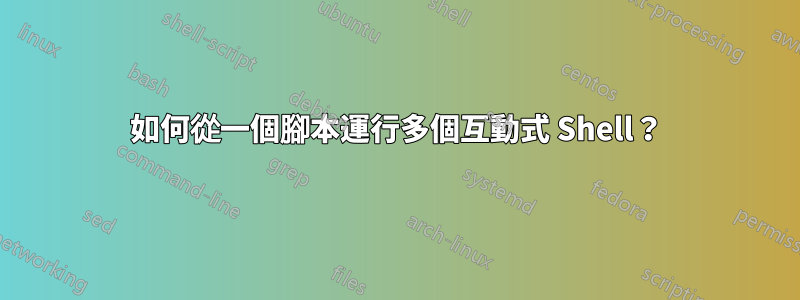 如何從一個腳本運行多個互動式 Shell？