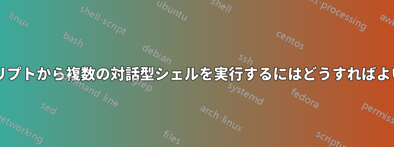 1 つのスクリプトから複数の対話型シェルを実行するにはどうすればよいですか?