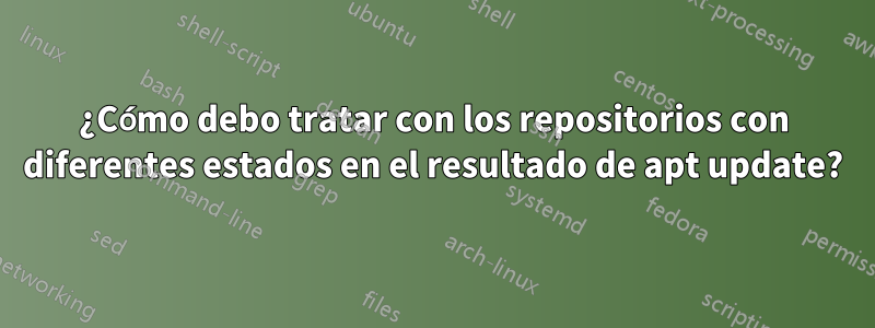 ¿Cómo debo tratar con los repositorios con diferentes estados en el resultado de apt update?