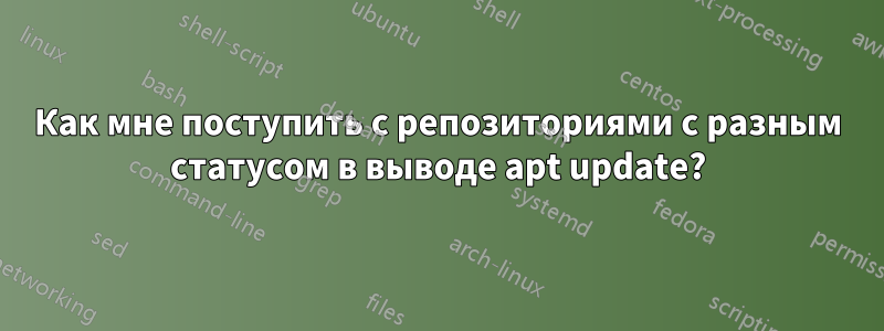 Как мне поступить с репозиториями с разным статусом в выводе apt update?