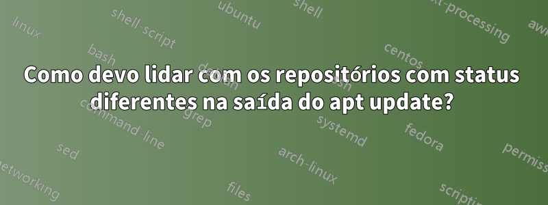 Como devo lidar com os repositórios com status diferentes na saída do apt update?