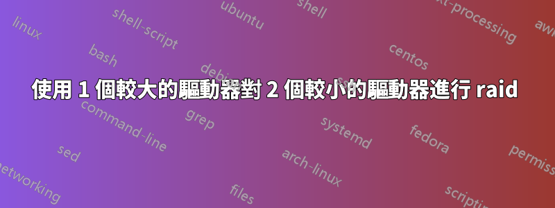 使用 1 個較大的驅動器對 2 個較小的驅動器進行 raid