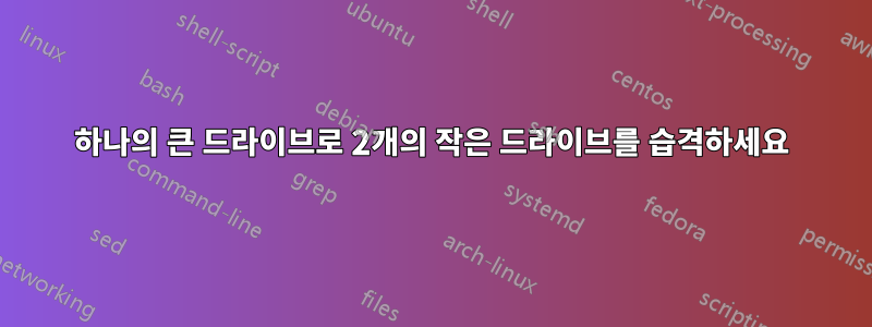 하나의 큰 드라이브로 2개의 작은 드라이브를 습격하세요