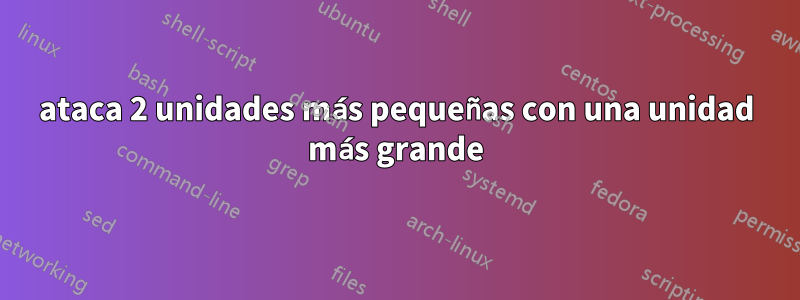 ataca 2 unidades más pequeñas con una unidad más grande