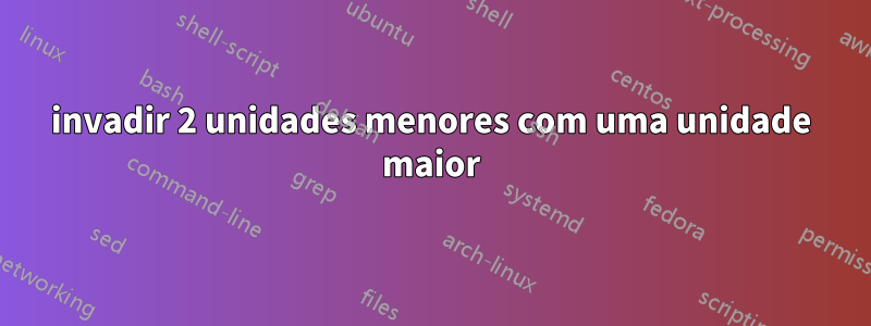 invadir 2 unidades menores com uma unidade maior