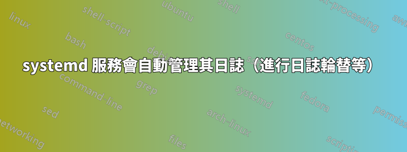 systemd 服務會自動管理其日誌（進行日誌輪替等）