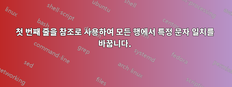첫 번째 줄을 참조로 사용하여 모든 행에서 특정 문자 일치를 바꿉니다.