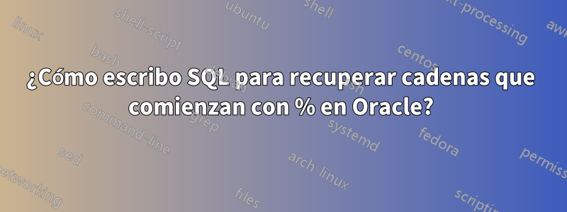 ¿Cómo escribo SQL para recuperar cadenas que comienzan con % en Oracle?