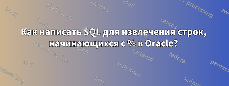 Как написать SQL для извлечения строк, начинающихся с % в Oracle?