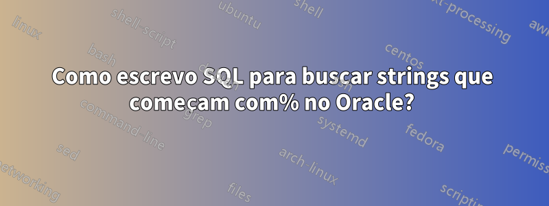 Como escrevo SQL para buscar strings que começam com% no Oracle?