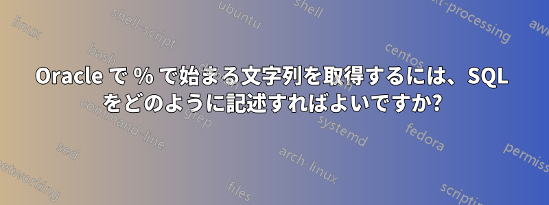 Oracle で % で始まる文字列を取得するには、SQL をどのように記述すればよいですか?