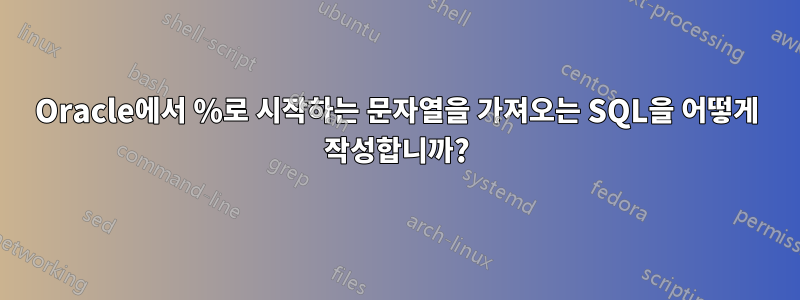 Oracle에서 %로 시작하는 문자열을 가져오는 SQL을 어떻게 작성합니까?