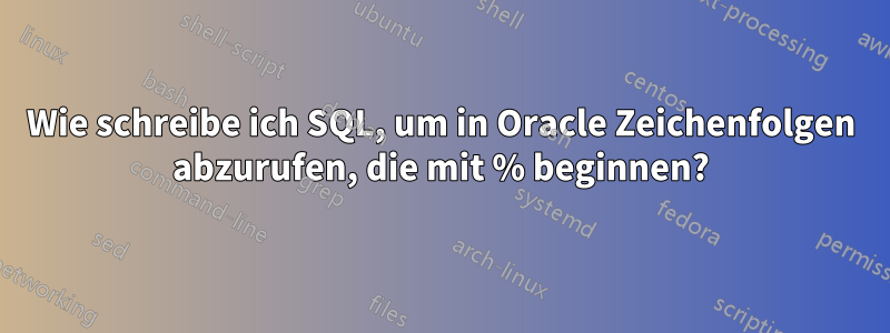 Wie schreibe ich SQL, um in Oracle Zeichenfolgen abzurufen, die mit % beginnen?