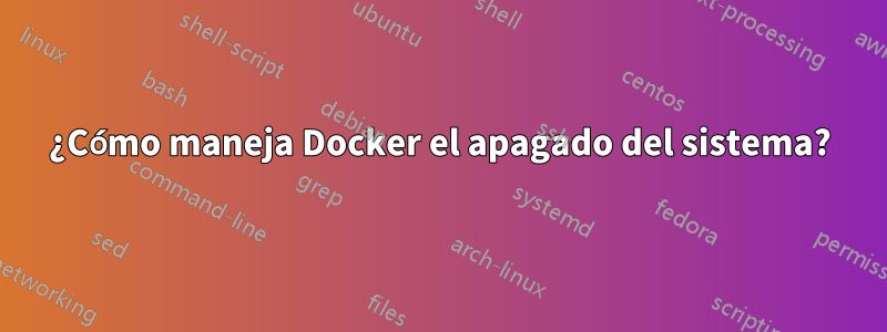 ¿Cómo maneja Docker el apagado del sistema?