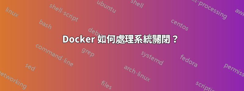 Docker 如何處理系統關閉？