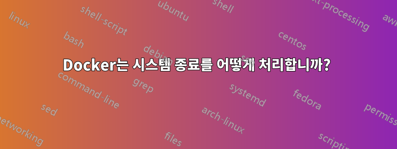 Docker는 시스템 종료를 어떻게 처리합니까?