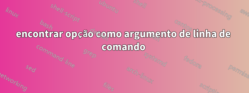 encontrar opção como argumento de linha de comando