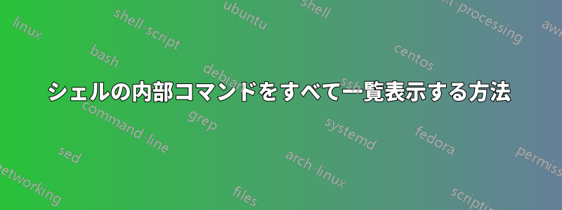シェルの内部コマンドをすべて一覧表示する方法