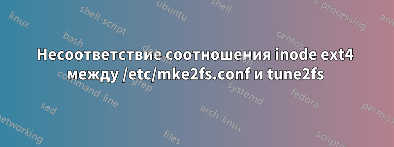 Несоответствие соотношения inode ext4 между /etc/mke2fs.conf и tune2fs