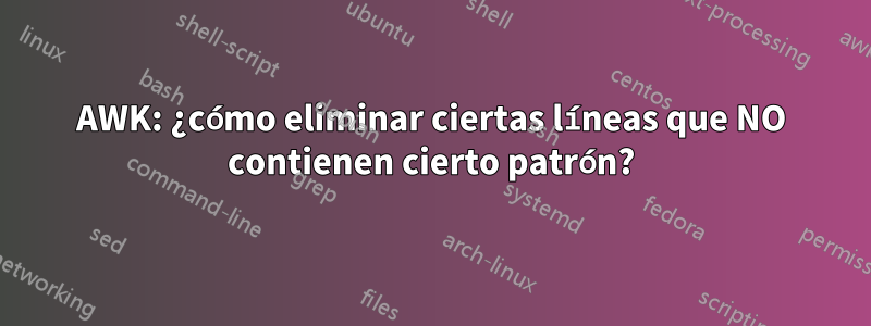 AWK: ¿cómo eliminar ciertas líneas que NO contienen cierto patrón?