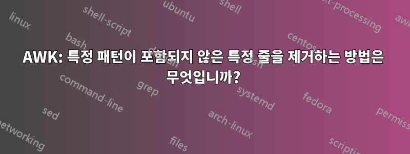 AWK: 특정 패턴이 포함되지 않은 특정 줄을 제거하는 방법은 무엇입니까?