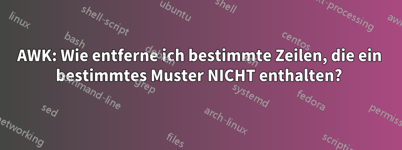 AWK: Wie entferne ich bestimmte Zeilen, die ein bestimmtes Muster NICHT enthalten?