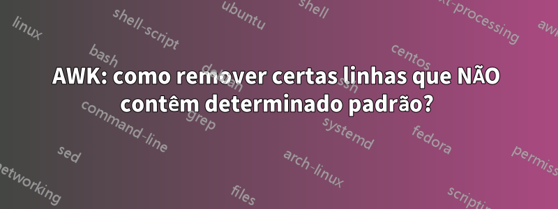 AWK: como remover certas linhas que NÃO contêm determinado padrão?