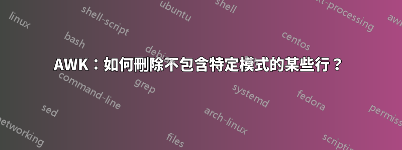 AWK：如何刪除不包含特定模式的某些行？