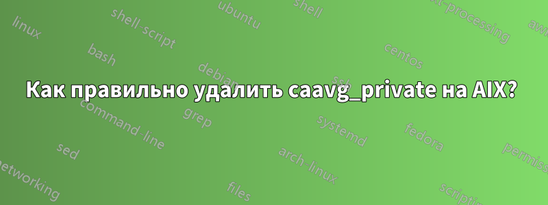 Как правильно удалить caavg_private на AIX?