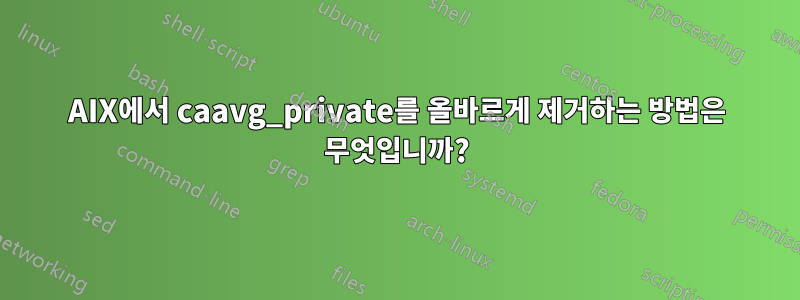 AIX에서 caavg_private를 올바르게 제거하는 방법은 무엇입니까?