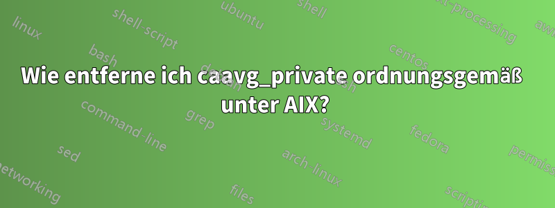 Wie entferne ich caavg_private ordnungsgemäß unter AIX?