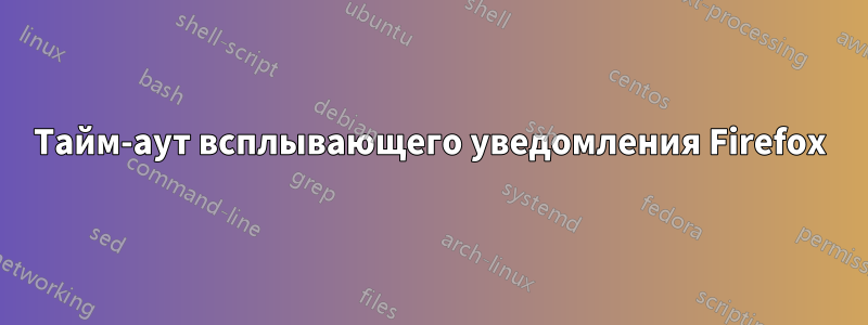 Тайм-аут всплывающего уведомления Firefox