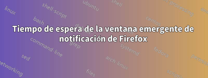 Tiempo de espera de la ventana emergente de notificación de Firefox
