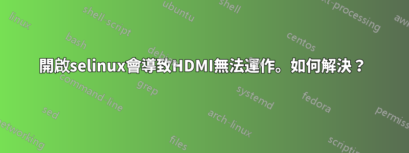 開啟selinux會導致HDMI無​​法運作。如何解決？