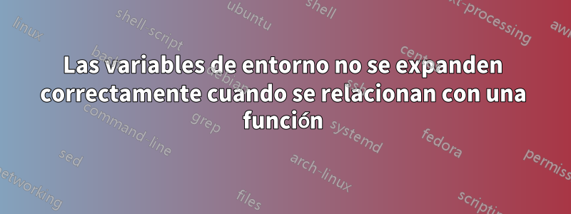 Las variables de entorno no se expanden correctamente cuando se relacionan con una función