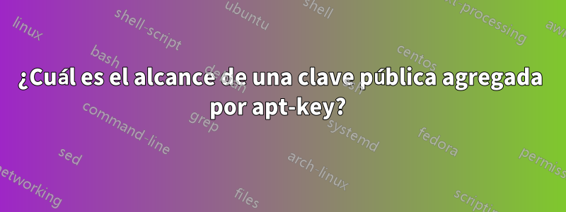 ¿Cuál es el alcance de una clave pública agregada por apt-key? 