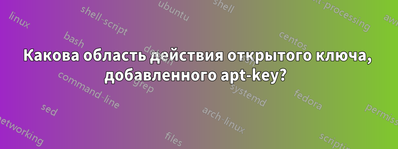 Какова область действия открытого ключа, добавленного apt-key? 