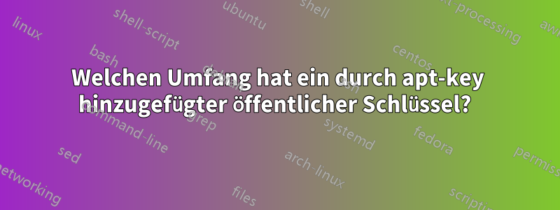 Welchen Umfang hat ein durch apt-key hinzugefügter öffentlicher Schlüssel? 