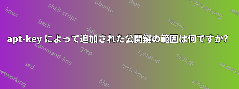 apt-key によって追加された公開鍵の範囲は何ですか? 