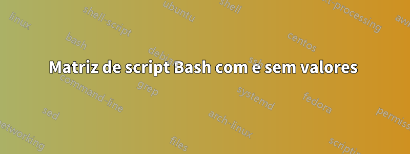 Matriz de script Bash com e sem valores