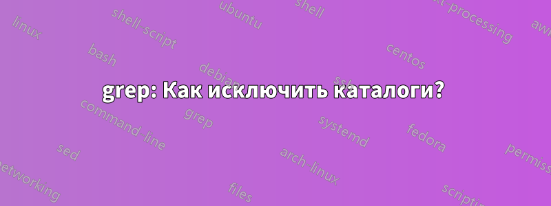 grep: Как исключить каталоги?