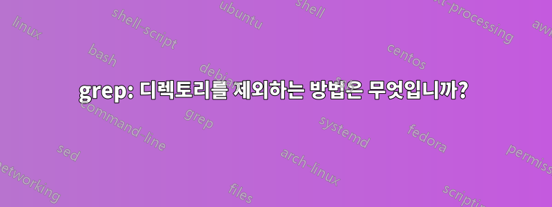 grep: 디렉토리를 제외하는 방법은 무엇입니까?